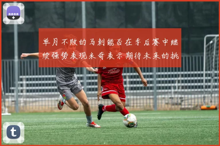单月不败的马刺能否在季后赛中继续强势表现米奇表示期待未来的挑战