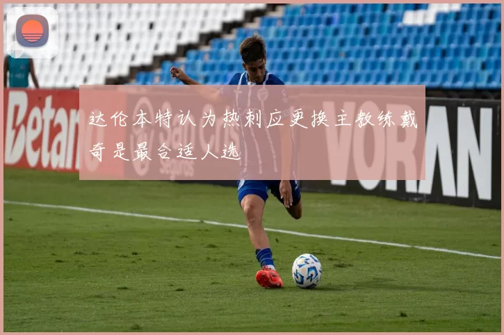 达伦本特认为热刺应更换主教练戴奇是最合适人选