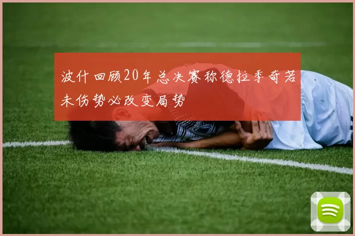波什回顾20年总决赛称德拉季奇若未伤势必改变局势