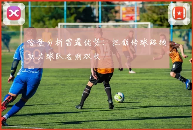 哈登分析雷霆优势：拦截传球路线助力球队名利双收