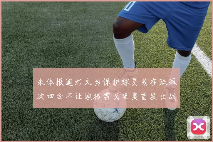 米体报道尤文为保护球员或在欧冠次回合不让迪格雷戈里奥首发出战