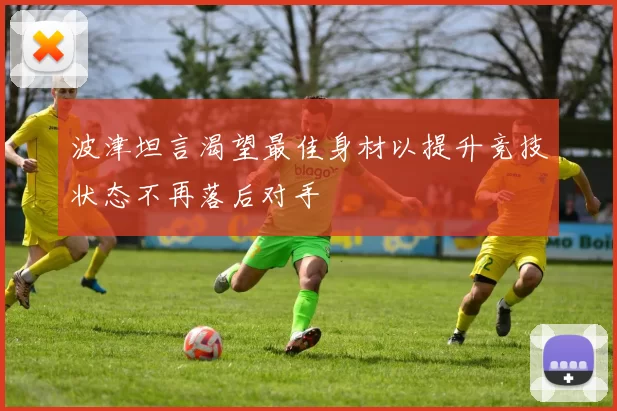 波津坦言渴望最佳身材以提升竞技状态不再落后对手