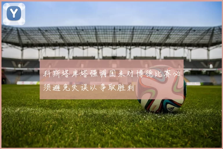 科斯塔库塔强调国米对博德比赛必须避免失误以争取胜利