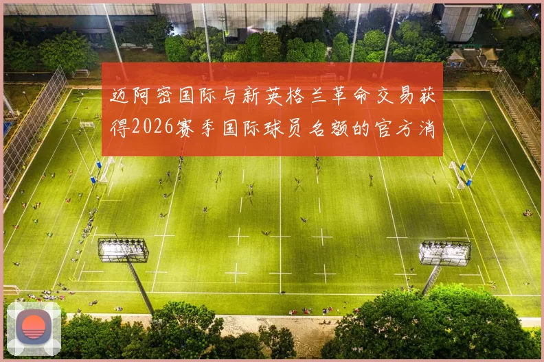 迈阿密国际与新英格兰革命交易获得2026赛季国际球员名额的官方消息